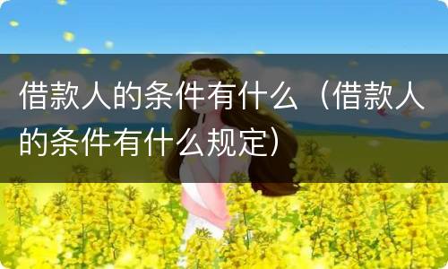 借款人的条件有什么（借款人的条件有什么规定）