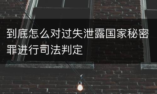 到底怎么对过失泄露国家秘密罪进行司法判定