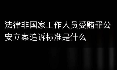 法律非国家工作人员受贿罪公安立案追诉标准是什么