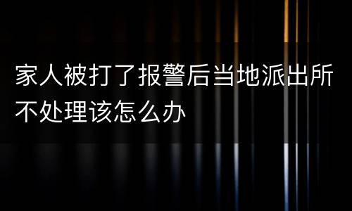 家人被打了报警后当地派出所不处理该怎么办