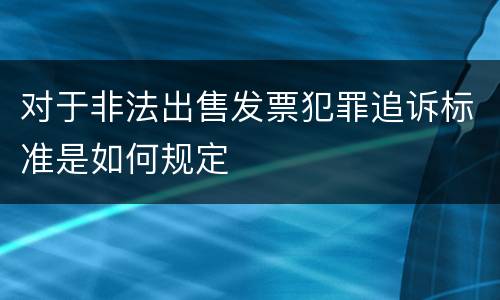 对于非法出售发票犯罪追诉标准是如何规定