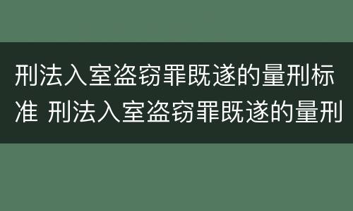 刑法入室盗窃罪既遂的量刑标准 刑法入室盗窃罪既遂的量刑标准是多少