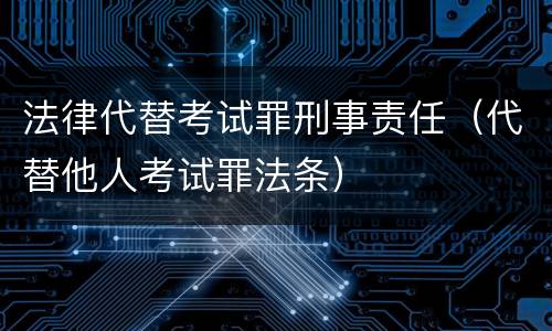 法律代替考试罪刑事责任（代替他人考试罪法条）
