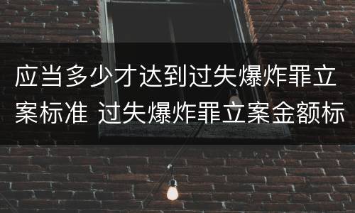 应当多少才达到过失爆炸罪立案标准 过失爆炸罪立案金额标准
