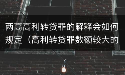 两高高利转贷罪的解释会如何规定（高利转贷罪数额较大的司法解释）