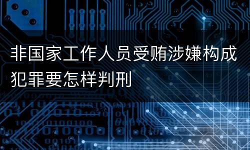 非国家工作人员受贿涉嫌构成犯罪要怎样判刑