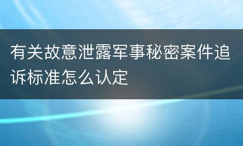 有关故意泄露军事秘密案件追诉标准怎么认定