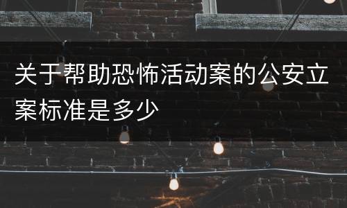 关于帮助恐怖活动案的公安立案标准是多少