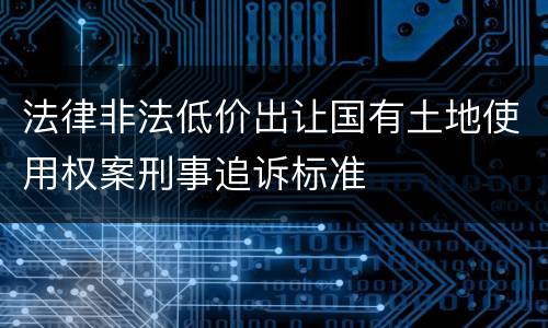 法律非法低价出让国有土地使用权案刑事追诉标准