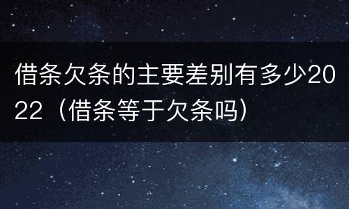 借条欠条的主要差别有多少2022（借条等于欠条吗）