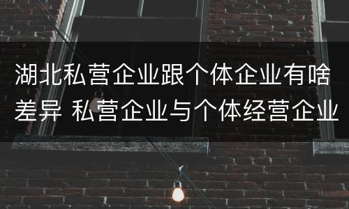 湖北私营企业跟个体企业有啥差异 私营企业与个体经营企业的区别