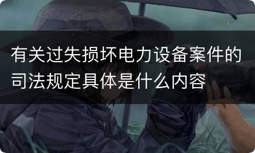 有关过失损坏电力设备案件的司法规定具体是什么内容
