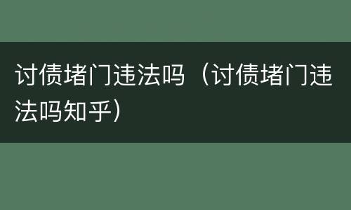 讨债堵门违法吗（讨债堵门违法吗知乎）
