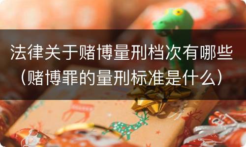 法律关于赌博量刑档次有哪些（赌博罪的量刑标准是什么）