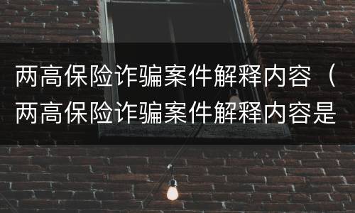 两高保险诈骗案件解释内容（两高保险诈骗案件解释内容是什么）