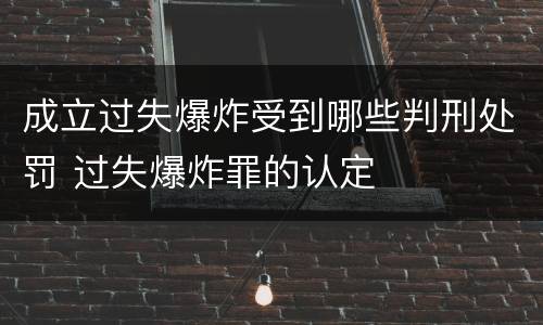 成立过失爆炸受到哪些判刑处罚 过失爆炸罪的认定