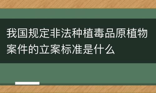 我国规定非法种植毒品原植物案件的立案标准是什么