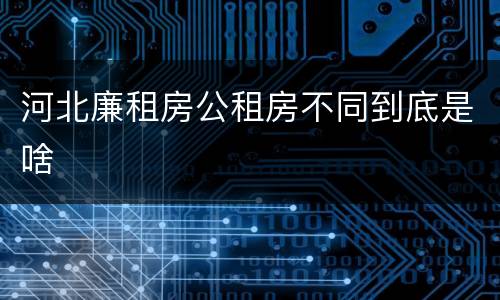 河北廉租房公租房不同到底是啥