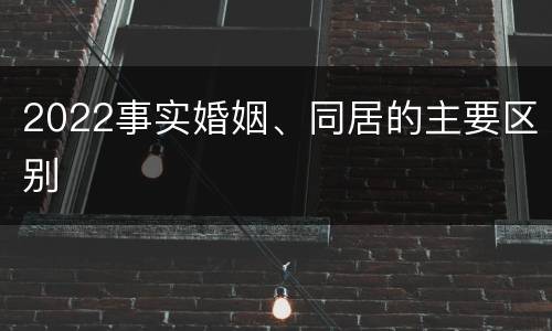 2022事实婚姻、同居的主要区别