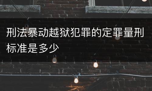 刑法暴动越狱犯罪的定罪量刑标准是多少