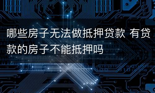 哪些房子无法做抵押贷款 有贷款的房子不能抵押吗