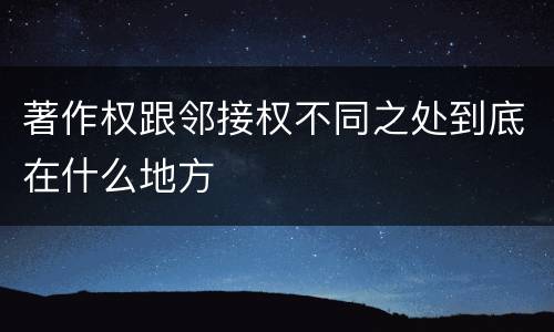 著作权跟邻接权不同之处到底在什么地方