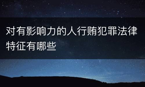 对有影响力的人行贿犯罪法律特征有哪些