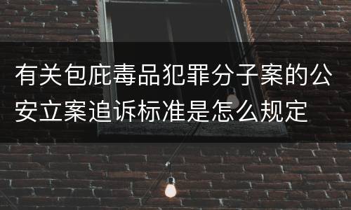有关包庇毒品犯罪分子案的公安立案追诉标准是怎么规定
