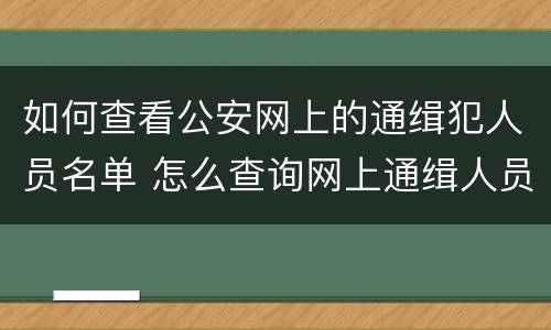 如何查看公安网上的通缉犯人员名单 怎么查询网上通缉人员名单