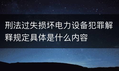 刑法过失损坏电力设备犯罪解释规定具体是什么内容
