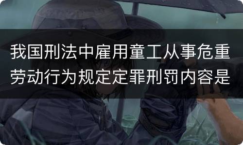 我国刑法中雇用童工从事危重劳动行为规定定罪刑罚内容是多少