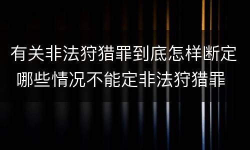 有关非法狩猎罪到底怎样断定 哪些情况不能定非法狩猎罪