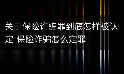 关于保险诈骗罪到底怎样被认定 保险诈骗怎么定罪