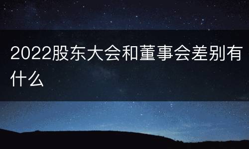 2022股东大会和董事会差别有什么