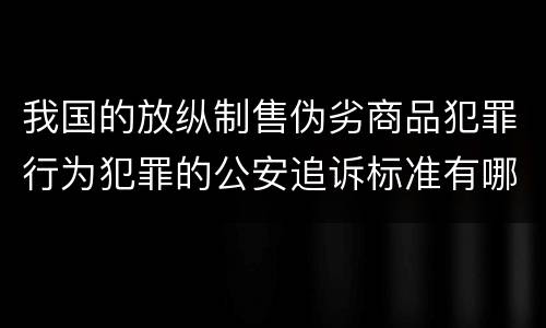 我国的放纵制售伪劣商品犯罪行为犯罪的公安追诉标准有哪些规定