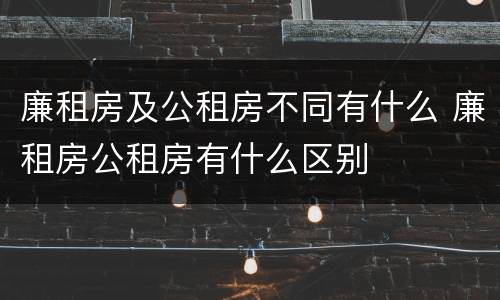 廉租房及公租房不同有什么 廉租房公租房有什么区别