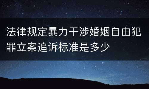 法律规定暴力干涉婚姻自由犯罪立案追诉标准是多少