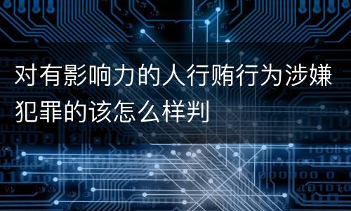 对有影响力的人行贿行为涉嫌犯罪的该怎么样判