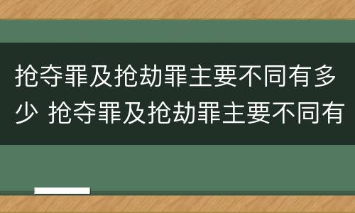 抢夺罪及抢劫罪主要不同有多少 抢夺罪及抢劫罪主要不同有多少种