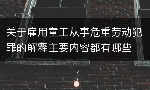 关于雇用童工从事危重劳动犯罪的解释主要内容都有哪些