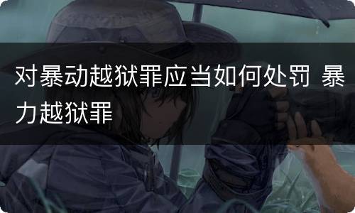 对暴动越狱罪应当如何处罚 暴力越狱罪