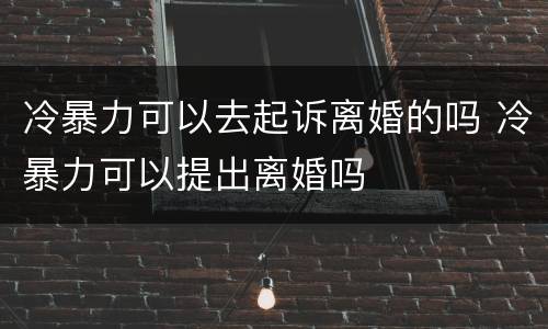 冷暴力可以去起诉离婚的吗 冷暴力可以提出离婚吗