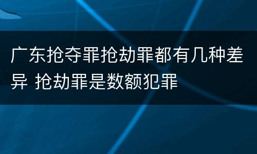 广东抢夺罪抢劫罪都有几种差异 抢劫罪是数额犯罪