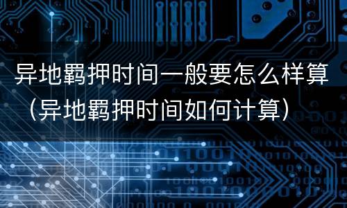 异地羁押时间一般要怎么样算（异地羁押时间如何计算）