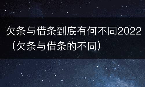 欠条与借条到底有何不同2022（欠条与借条的不同）