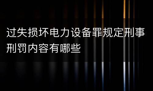 过失损坏电力设备罪规定刑事刑罚内容有哪些