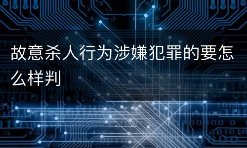 故意杀人行为涉嫌犯罪的要怎么样判