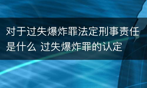 对于过失爆炸罪法定刑事责任是什么 过失爆炸罪的认定