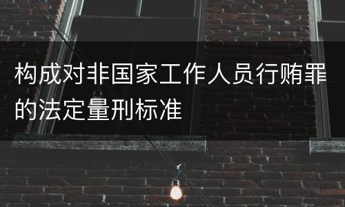 构成对非国家工作人员行贿罪的法定量刑标准