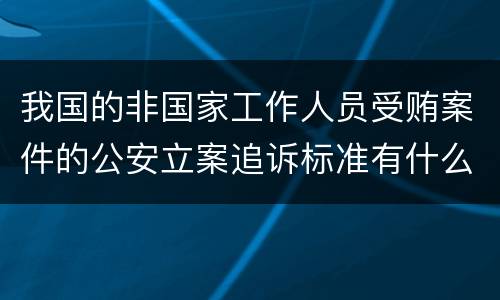 我国的非国家工作人员受贿案件的公安立案追诉标准有什么规定